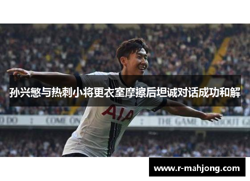 孙兴慜与热刺小将更衣室摩擦后坦诚对话成功和解