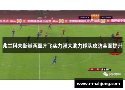 弗兰科夫斯基两翼齐飞实力强大助力球队攻防全面提升 弗兰科夫斯基两翼齐飞实力强大助力球队攻防全面提升