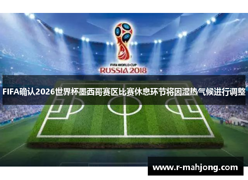FIFA确认2026世界杯墨西哥赛区比赛休息环节将因湿热气候进行调整 FIFA确认2026世界杯墨西哥赛区比赛休息环节将因湿热气候进行调整